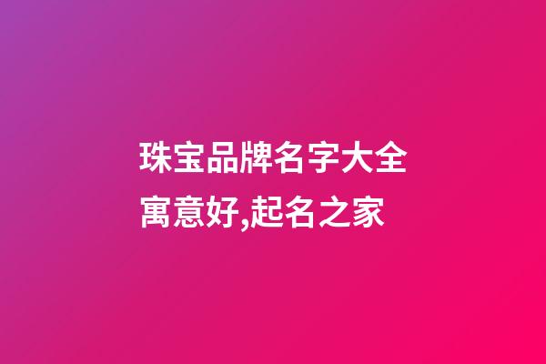 珠宝品牌名字大全寓意好,起名之家-第1张-商标起名-玄机派