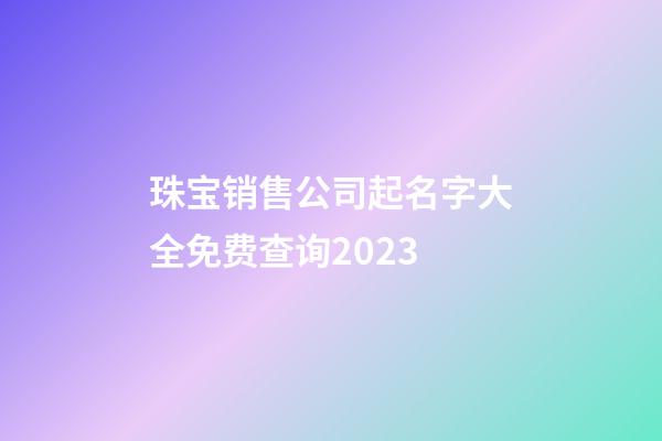 珠宝销售公司起名字大全免费查询2023-第1张-公司起名-玄机派