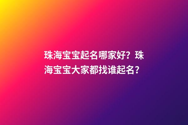 珠海宝宝起名哪家好？珠海宝宝大家都找谁起名？-第1张-公司起名-玄机派