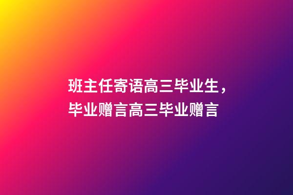 班主任寄语高三毕业生，毕业赠言高三毕业赠言-第1张-观点-玄机派