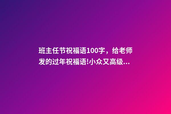 班主任节祝福语100字，给老师发的过年祝福语!小众又高级!-第1张-观点-玄机派