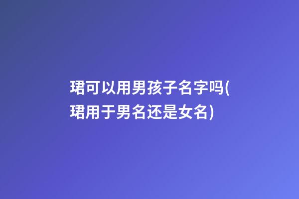 珺可以用男孩子名字吗(珺用于男名还是女名)