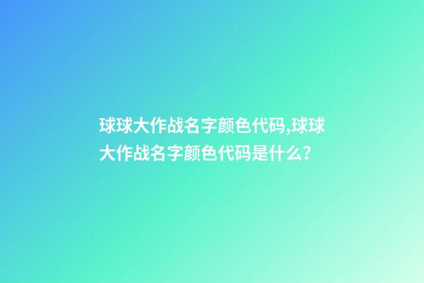 球球大作战名字颜色代码,球球大作战名字颜色代码是什么？