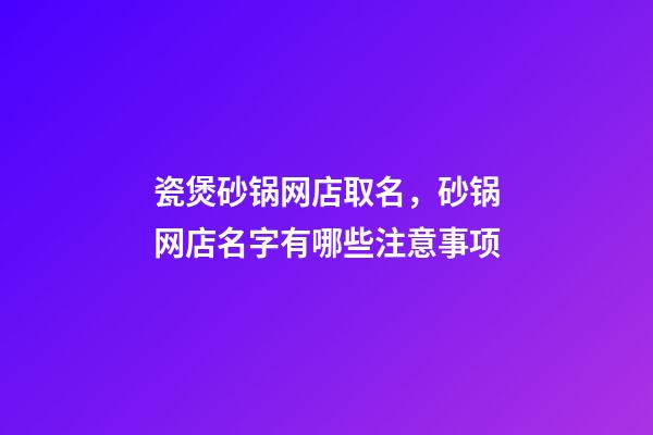 瓷煲砂锅网店取名，砂锅网店名字有哪些注意事项-第1张-店铺起名-玄机派