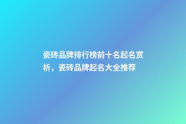 瓷砖品牌排行榜前十名起名赏析，瓷砖品牌起名大全推荐-第1张-商标起名-玄机派