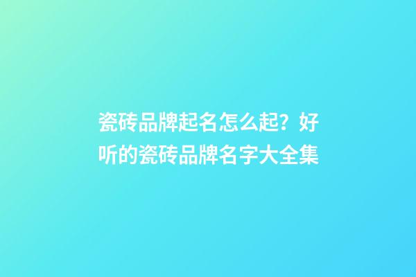 瓷砖品牌起名怎么起？好听的瓷砖品牌名字大全集-第1张-商标起名-玄机派