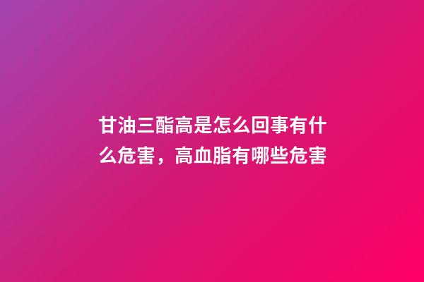 甘油三酯高是怎么回事有什么危害，高血脂有哪些危害