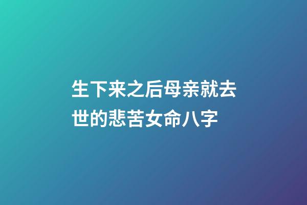 生下来之后母亲就去世的悲苦女命八字