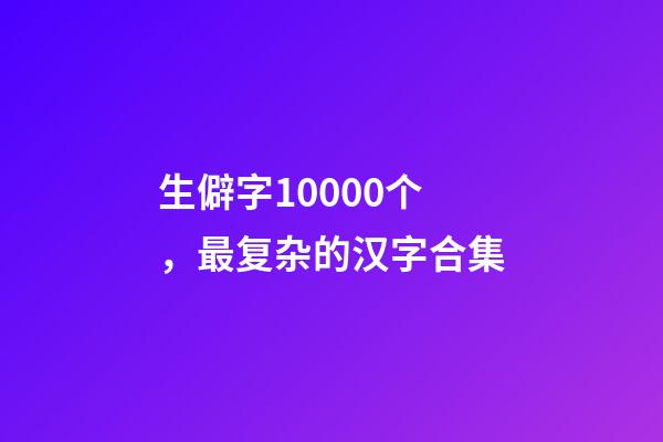 生僻字10000个，最复杂的汉字合集-第1张-观点-玄机派