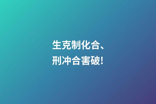 生克制化合、刑冲合害破!