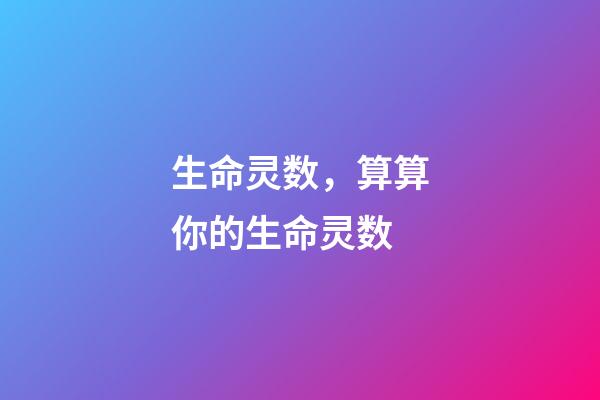 生命灵数，算算你的生命灵数-第1张-观点-玄机派