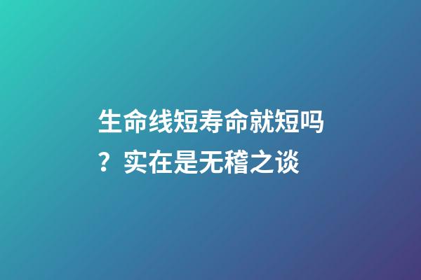 生命线短寿命就短吗？实在是无稽之谈