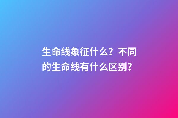 生命线象征什么？不同的生命线有什么区别？