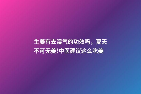 生姜有去湿气的功效吗，夏天不可无姜!中医建议这么吃姜-第1张-观点-玄机派