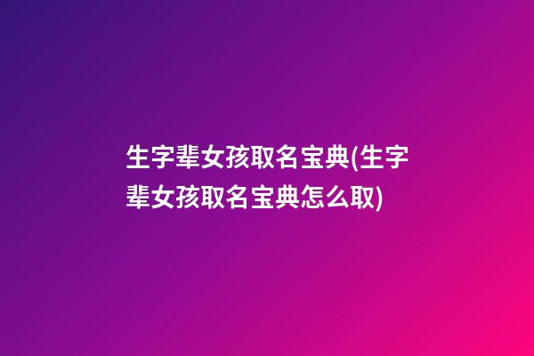 生字辈女孩取名宝典(生字辈女孩取名宝典怎么取)