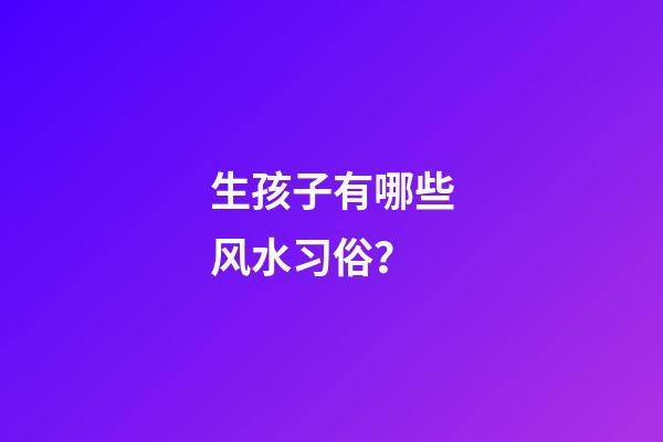 生孩子有哪些风水习俗？