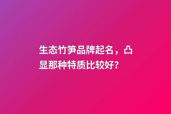 生态竹笋品牌起名，凸显那种特质比较好？-第1张-商标起名-玄机派