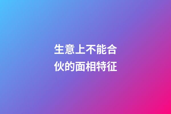 生意上不能合伙的面相特征