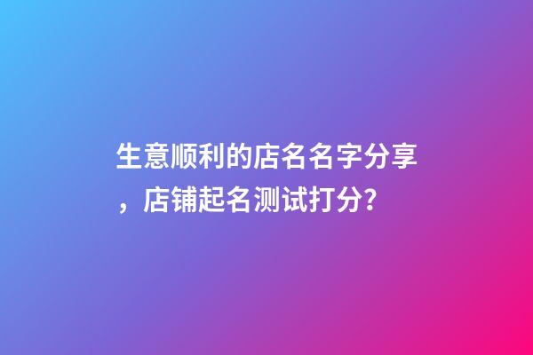 生意顺利的店名名字分享，店铺起名测试打分？-第1张-店铺起名-玄机派