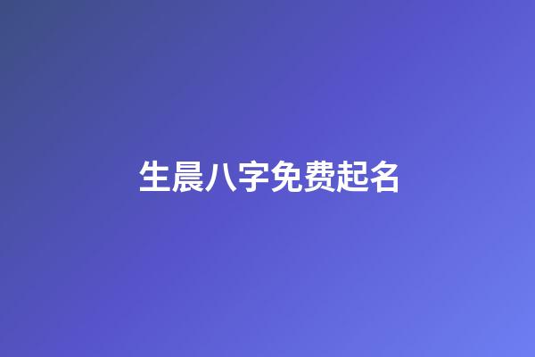 生晨八字免费起名(生辰八字取名_取名大全)-第1张-宝宝起名-玄机派