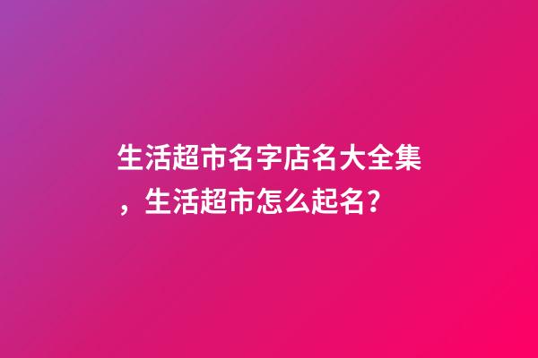 生活超市名字店名大全集，生活超市怎么起名？-第1张-店铺起名-玄机派