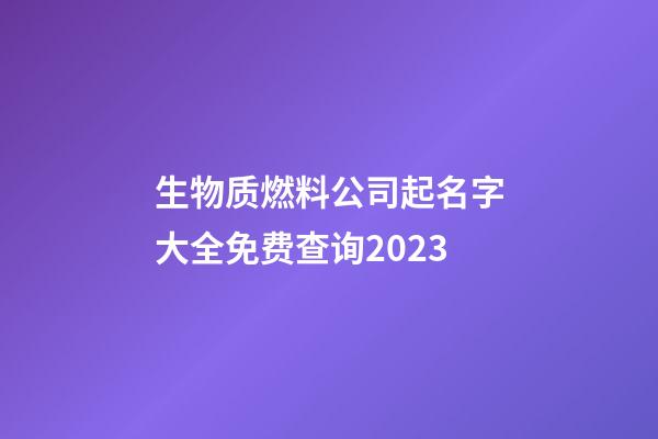 生物质燃料公司起名字大全免费查询2023-第1张-公司起名-玄机派