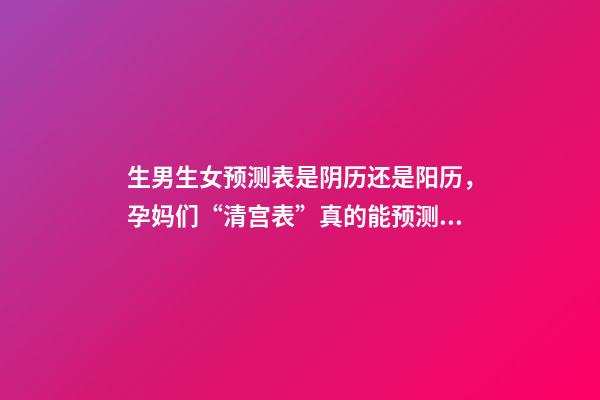 生男生女预测表是阴历还是阳历，孕妈们“清宫表”真的能预测男女宝宝的性别么-第1张-观点-玄机派