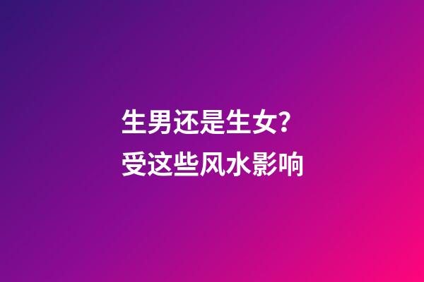 生男还是生女？受这些风水影响