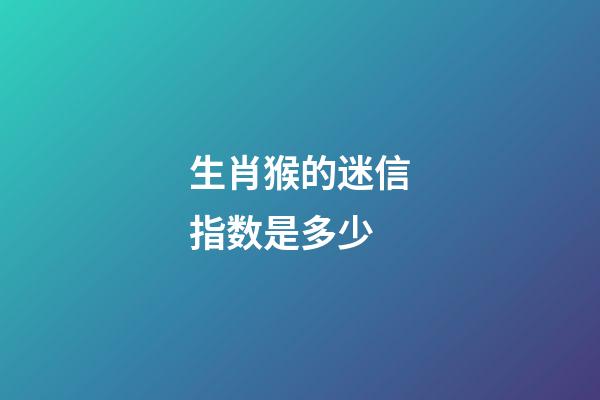 生肖猴的迷信指数是多少