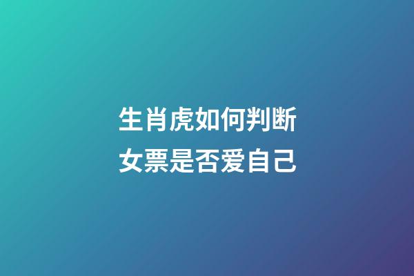 生肖虎如何判断女票是否爱自己