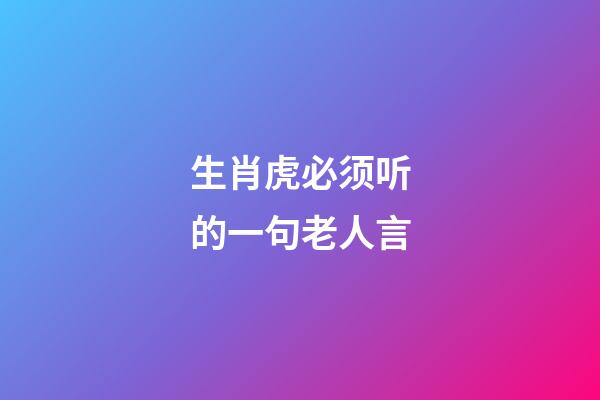 生肖虎必须听的一句老人言