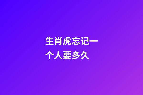 生肖虎忘记一个人要多久