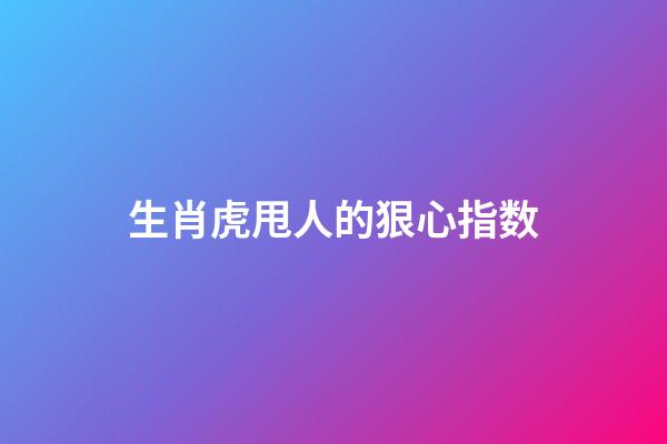 生肖虎甩人的狠心指数