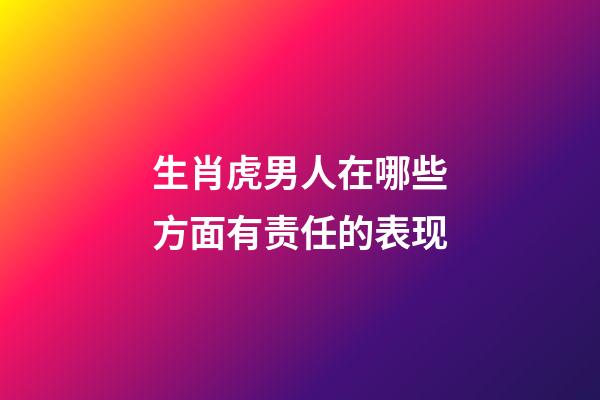 生肖虎男人在哪些方面有责任的表现