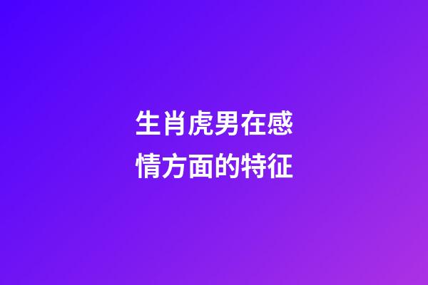 生肖虎男在感情方面的特征