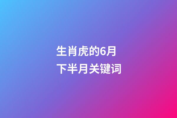 生肖虎的6月下半月关键词