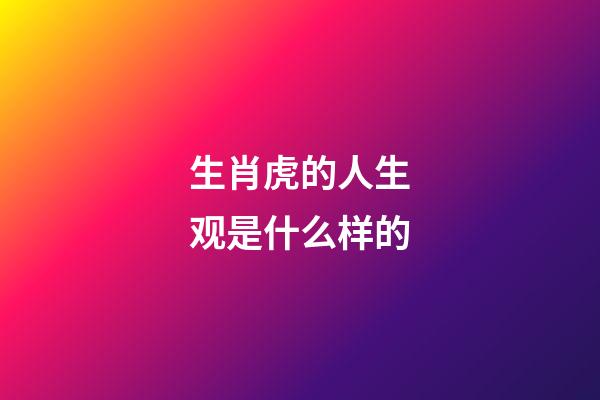 生肖虎的人生观是什么样的