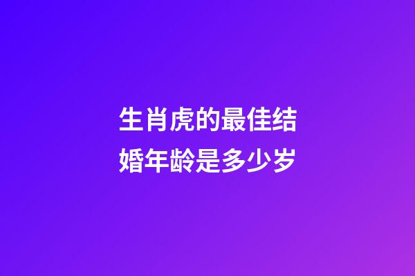 生肖虎的最佳结婚年龄是多少岁