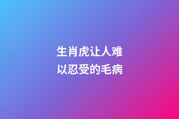 生肖虎让人难以忍受的毛病