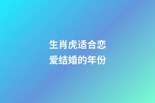 生肖虎适合恋爱结婚的年份