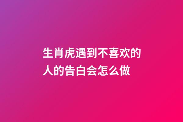 生肖虎遇到不喜欢的人的告白会怎么做