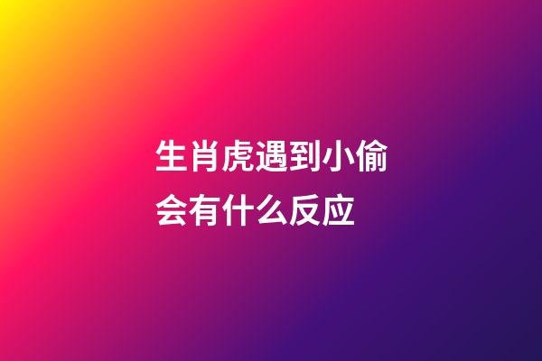 生肖虎遇到小偷会有什么反应