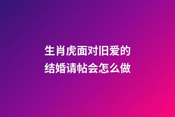 生肖虎面对旧爱的结婚请帖会怎么做