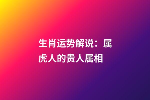 生肖运势解说：属虎人的贵人属相