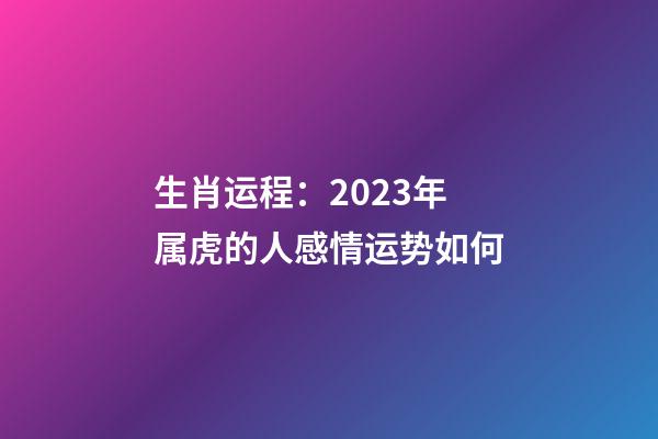 生肖运程：2023年属虎的人感情运势如何