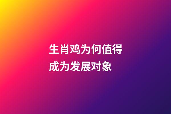 生肖鸡为何值得成为发展对象