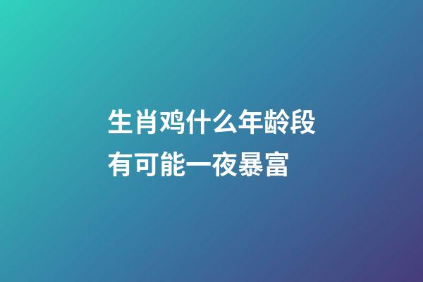 生肖鸡什么年龄段有可能一夜暴富