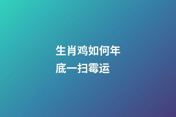 生肖鸡如何年底一扫霉运