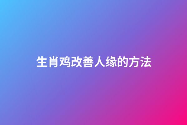 生肖鸡改善人缘的方法