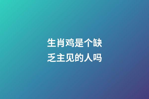 生肖鸡是个缺乏主见的人吗